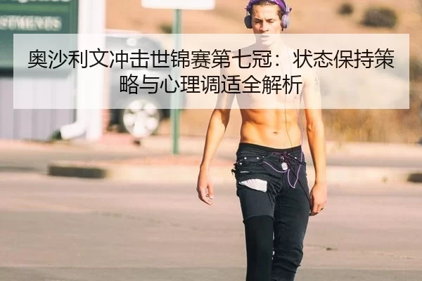 奥沙利文冲击世锦赛第七冠：状态保持策略与心理调适全解析