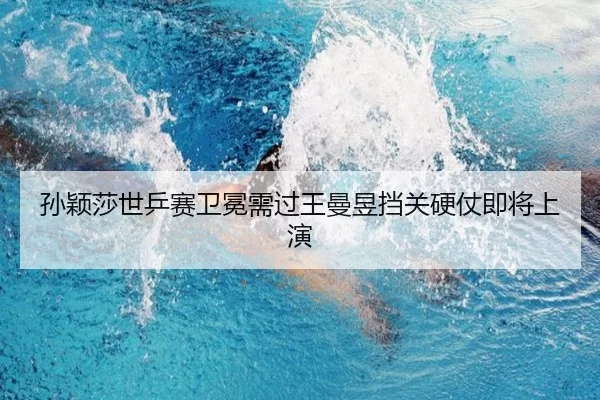 孙颖莎世乒赛卫冕需过王曼昱挡关硬仗即将上演