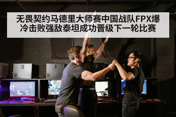 无畏契约马德里大师赛中国战队FPX爆冷击败强敌泰坦成功晋级下一轮比赛