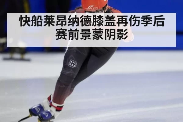 快船莱昂纳德膝盖再伤季后赛前景蒙阴影