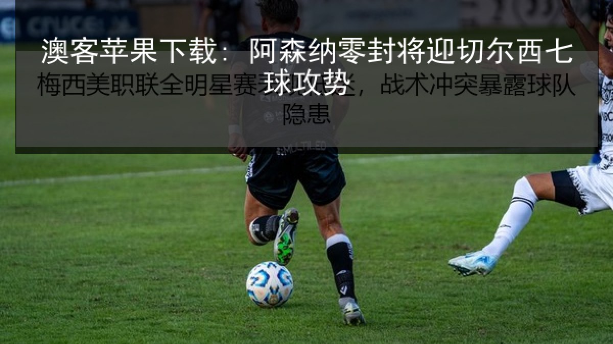澳客苹果下载: 阿森纳零封将迎切尔西七球攻势