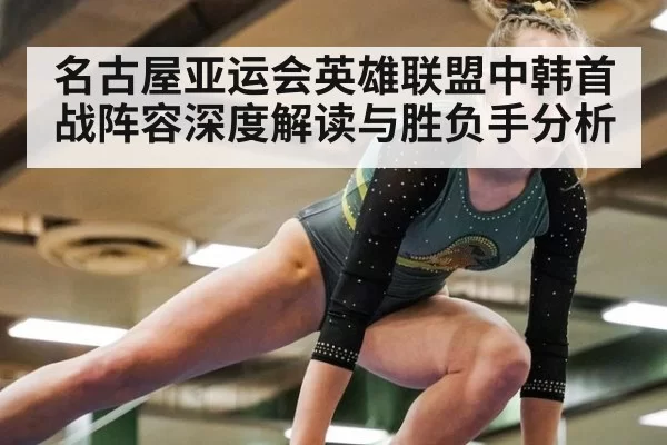 名古屋亚运会英雄联盟中韩首战阵容深度解读与胜负手分析