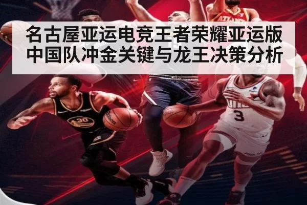 名古屋亚运电竞王者荣耀亚运版中国队冲金关键与龙王决策分析